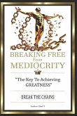 BREAKING FREE FROM MEDIOCRITY "The Key To Achieving Greatness"