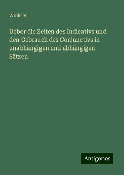 Ueber die Zeiten des Indicativs und den Gebrauch des Conjunctivs in unabhängigen und abhängigen Sätzen - Winkler Ueber die Zeiten des Indicativs und den Gebrauch des Conjunctivs in unabhängigen und abhängigen Sätzen - Winkler