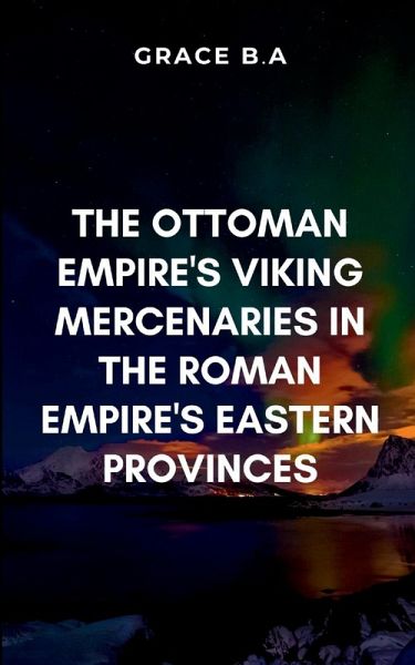 The Ottoman Empire's Viking Mercenaries in the Roman Empire's Eastern Provinces The Ottoman Empire's Viking Mercenaries in the Roman Empire's Eastern Provinces