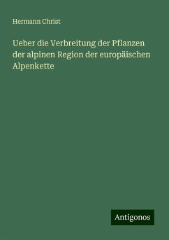 Ueber die Verbreitung der Pflanzen der alpinen Region der europäischen Alpenkette - Christ, Hermann