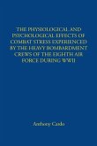 THE PHYSIOLOGICAL AND PSYCHOLOGICAL EFFECTS OF COMBAT STRESS EXPERIENCED BY THE HEAVY BOMBARDMENT CREWS OF THE EIGHTH AIR FORCE DURING WWII