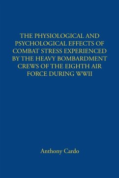 THE PHYSIOLOGICAL AND PSYCHOLOGICAL EFFECTS OF COMBAT STRESS EXPERIENCED BY THE HEAVY BOMBARDMENT CREWS OF THE EIGHTH AIR FORCE DURING WWII - Cardo, Anthony