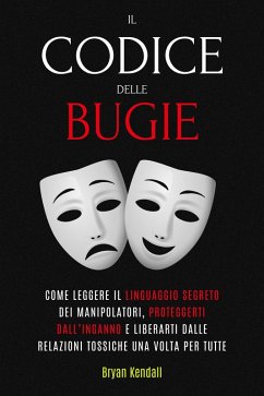 Il Codice delle Bugie: Come Leggere Il Linguaggio Segreto Dei Manipolatori, Proteggerti Dall'Inganno E Liberarti Dalle Relazioni Tossiche Una Volta Per Tutte (eBook, ePUB) - Kendall, Bryan