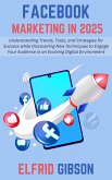 Facebook Marketing in 2025: Understanding Trends, Tools, and Strategies for Success while Discovering New Techniques to Engage Your Audience in an Evolving Digital Environment (eBook, ePUB) Facebook Marketing in 2025: Understanding Trends, Tools, and Strategies for Success while Discovering New Techniques to Engage Your Audience in an Evolving Digital Environment (eBook, ePUB)