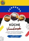 Küche Venezolanische: Lernen sie, Authentische Traditionelle Rezepte Zuzubereiten - von Vorspeisen und Hauptgerichten bis zu Soßen, Desserts und Getränken (eBook, ePUB)