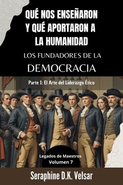 Qué nos enseñaron y qué aportaron a la humanidad los Fundadores de la Democracia. Parte I: El Arte del Liderazgo Ético (Legados de Maestros, #7) (eBook, ePUB) - Velsar, Seraphine D. K.