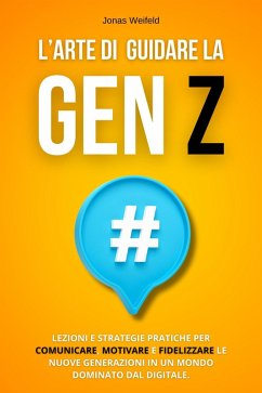 Cover L'Arte Di Guidare La Gen Z: Lezioni e Strategie Pratiche per Comunicare, Motivare e Fidelizzare le Nuove Generazioni in un Mondo Dominato dal Digitale (eBook, ePUB)