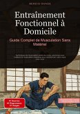 Entraînement Fonctionnel à Domicile: Guide Complet de Musculation Sans Matériel Entraînement Fonctionnel à Domicile: Guide Complet de Musculation Sans Matériel