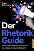 Der Rhetorik Guide: Die ultimative Komplettanleitung zur Verbesserung von Ausdrucksweise und Wortschatz für glasklare Kommunikation und geballte Sprachkompetenz - inkl. Workbook (eBook, ePUB)