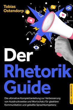 Cover Der Rhetorik Guide: Die ultimative Komplettanleitung zur Verbesserung von Ausdrucksweise und Wortschatz für glasklare Kommunikation und geballte Sprachkompetenz - inkl. Workbook (eBook, ePUB)