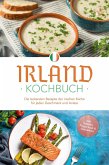 Irland Kochbuch: Die leckersten Rezepte der irischen Küche für jeden Geschmack und Anlass - inkl. Salaten, Fingerfood & Getränken (eBook, ePUB)