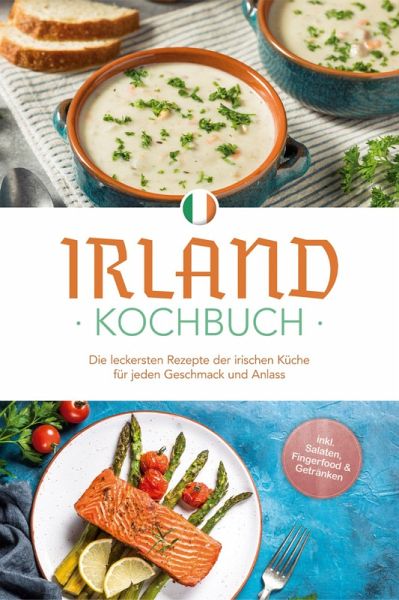 Irland Kochbuch: Die leckersten Rezepte der irischen Küche für jeden Geschmack und Anlass - inkl. Salaten, Fingerfood & Getränken (eBook, ePUB)