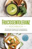 Fructoseintoleranz Kochbuch: Die leckersten Rezepte der fructoseintoleranz Ernährung für mehr Energie und Wohlbefinden - inkl. Brotrezepten, Fingerfood, Aufstrichen & Getränken (eBook, ePUB)