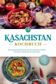 Kasachstan Kochbuch: Die leckersten Rezepte der kasachischen Küche für jeden Geschmack und Anlass - inkl. Brotrezepten, Fingerfood, Aufstrichen & Getränken (eBook, ePUB)