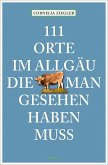 111 Orte im Allgäu, die man gesehen haben muss 111 Orte im Allgäu, die man gesehen haben muss