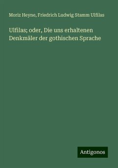 Ulfilas; oder, Die uns erhaltenen Denkmäler der gothischen Sprache - Heyne, Moriz; Ulfilas, Friedrich Ludwig Stamm