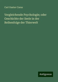Vergleichende Psychologie; oder Geschichte der Seele in der Reihenfolge der Thierwelt - Carus, Carl Gustav