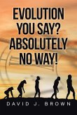 Evolution You Say? Absolutely No Way! Evolution You Say? Absolutely No Way!