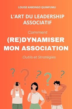 L'ART DU LEADERSHIP ASSOCIATIF - COMMENT (RE) DYNAMISER MON ASSOCIATION - Kabongo Quimfumu, Louise