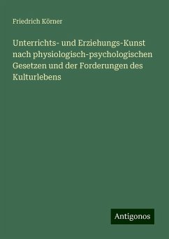 Unterrichts- und Erziehungs-Kunst nach physiologisch-psychologischen Gesetzen und der Forderungen des Kulturlebens - Körner, Friedrich