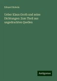 Ueber Klaus Groth und seine Dichtungen: Zum Theil aus ungedruckten Quellen Ueber Klaus Groth und seine Dichtungen: Zum Theil aus ungedruckten Quellen