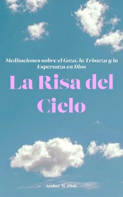 La Risa del Cielo Meditaciones sobre el Gozo, la Tristeza y la Esperanza en Dios (eBook, ePUB) - Pink, Arthur W