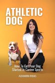 Athletic Dog How To Get Your Dog Started In Canine Sports (eBook, ePUB) Athletic Dog How To Get Your Dog Started In Canine Sports (eBook, ePUB)