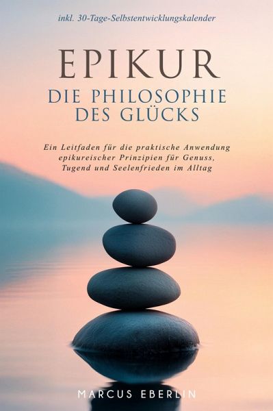 Epikur: Die Philosophie des Glücks - Ein Leitfaden für die praktische Anwendung epikureischer Prinzipien für Genuss, Tugend und Seelenfrieden im Alltag - inkl. 30-Tage-Selbstentwicklungskalender (eBook, ePUB) Epikur: Die Philosophie des Glücks - Ein Leitfaden für die praktische Anwendung epikureischer Prinzipien für Genuss, Tugend und Seelenfrieden im Alltag - inkl. 30-Tage-Selbstentwicklungskalender (eBook, ePUB)
