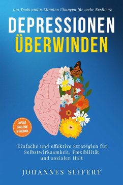Depressionen überwinden: 100 Tools und 6-Minuten Übungen für mehr Resilienz - Einfache und effektive Strategien für Selbstwirksamkeit, Flexibilität und sozialen Halt - 30-Tage Challenge und Tagebuch (eBook, ePUB) - Seifert, Johannes
