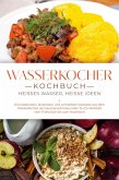 Wasserkocher Kochbuch: Heißes Wasser, heiße Ideen - Die kreativsten, leckersten und schnellsten Rezepte aus dem Wasserkocher als Gaumenschmaus oder To-Go-Mahlzeit vom Frühstück bis zum Nachtisch (eBook, ePUB) Wasserkocher Kochbuch: Heißes Wasser, heiße Ideen - Die kreativsten, leckersten und schnellsten Rezepte aus dem Wasserkocher als Gaumenschmaus oder To-Go-Mahlzeit vom Frühstück bis zum Nachtisch (eBook, ePUB)