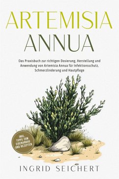 Cover Artemisia Annua: Das Praxisbuch zur richtigen Dosierung, Herstellung und Anwendung von Artemisia Annua für Infektionsschutz, Schmerzlinderung und Hautpflege - inkl. Tipps zum Eigenanbau und Rezepten (eBook, ePUB)