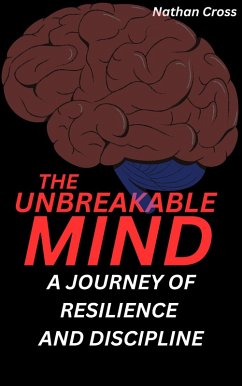 The Unbreakable Mind: A Journey of Resilience and Discipline (eBook, ePUB) - Cross, Nathan