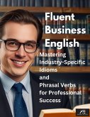 Fluent Business English: Mastering Industry-Specific Idioms and Phrasal Verbs for Professional Success (eBook, ePUB) Fluent Business English: Mastering Industry-Specific Idioms and Phrasal Verbs for Professional Success (eBook, ePUB)