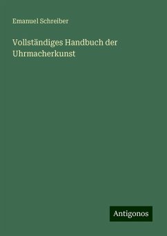 Vollständiges Handbuch der Uhrmacherkunst - Schreiber, Emanuel