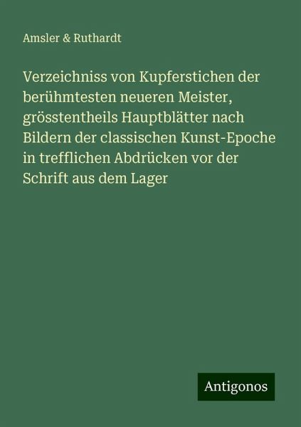 Verzeichniss von Kupferstichen der berühmtesten neueren Meister, grösstentheils Hauptblätter nach Bildern der classischen Kunst-Epoche in trefflichen Abdrücken vor der Schrift aus dem Lager Verzeichniss von Kupferstichen der berühmtesten neueren Meister, grösstentheils Hauptblätter nach Bildern der classischen Kunst-Epoche in trefflichen Abdrücken vor der Schrift aus dem Lager