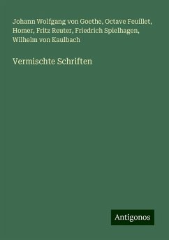 Vermischte Schriften - Goethe, Johann Wolfgang von; Feuillet, Octave; Homer; Reuter, Fritz; Spielhagen, Friedrich; Kaulbach, Wilhelm Von