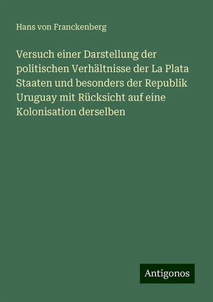 Versuch einer Darstellung der politischen Verhältnisse der La Plata Staaten und besonders der Republik Uruguay mit Rücksicht auf eine Kolonisation derselben