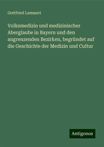 Volksmedizin und medizinischer Aberglaube in Bayern und den angrenzenden Bezirken, begründet auf die Geschichte der Medizin und Cultur