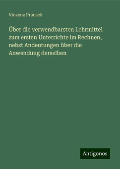 Über die verwendbarsten Lehrmittel zum ersten Unterrichte im Rechnen, nebst Andeutungen über die Anwendung derselben - Prausek, Vinzenz