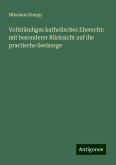 Vollständiges katholisches Eherecht: mit besonderer Rücksicht auf die practische Seelsorge