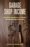 Garage Shop Income: Big Shop Secrets For The Small Woodworker's Success (eBook, ePUB) Garage Shop Income: Big Shop Secrets For The Small Woodworker's Success (eBook, ePUB)