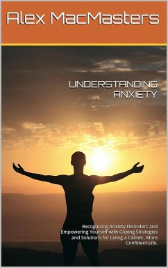 Understanding Anxiety: Recognising Anxiety Disorders and Empowering Yourself with Coping Strategies and Solutions for Living a Calmer, More Confident Life. (eBook, ePUB) - MacMasters, Alex