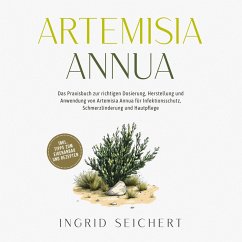 Cover Artemisia Annua: Das Praxisbuch zur richtigen Dosierung, Herstellung und Anwendung von Artemisia Annua für Infektionsschutz, Schmerzlinderung und Hautpflege - inkl. Tipps zum Eigenanbau und Rezepten (MP3-Download)
