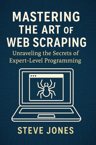 Mastering the Art of Web Scraping: Unraveling the Secrets of Expert-Level Programming (eBook, ePUB)