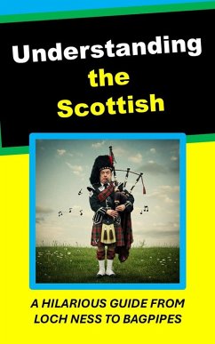 Understanding the Scottish. A Hilarious Guide From Loch Ness to Bagpipes (eBook, ePUB) - Mac, Mo Understanding the Scottish. A Hilarious Guide From Loch Ness to Bagpipes (eBook, ePUB) - Mac, Mo