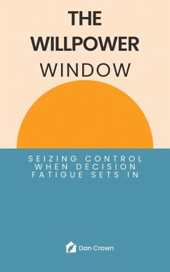 The Willpower Window: Seizing Control When Decision Fatigue Sets In (eBook, ePUB) - Crown, Dan