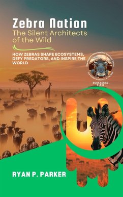 Zebra Nation: The Silent Architects of the Wild: How Zebras Shape Ecosystems, Defy Predators, and Inspire the World (The Hidden Architects of the Wild: How Nature's Most Resilient Creatures Thrive, #1) (eBook, ePUB) - Parker, Ryan P.