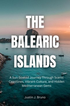 The Balearic Islands: A Sun-Soaked Journey Through Scenic Coastlines, Vibrant Culture, and Hidden Mediterranean Gems (eBook, ePUB) - Bruno, Justin J.