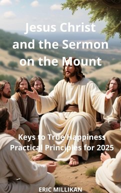 Jesus Christ and the Sermon on the Mount: Keys to True Happiness - Practical Principles for 2025 (eBook, ePUB) - Millikan, Eric