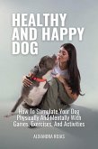 Healthy And Happy Dog How To Stimulate Your Dog Physically And Mentally With Games, Exercises, And Activities (eBook, ePUB)